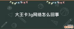 大王卡3g网络怎么回事