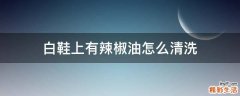白鞋上有辣椒油怎么清洗
