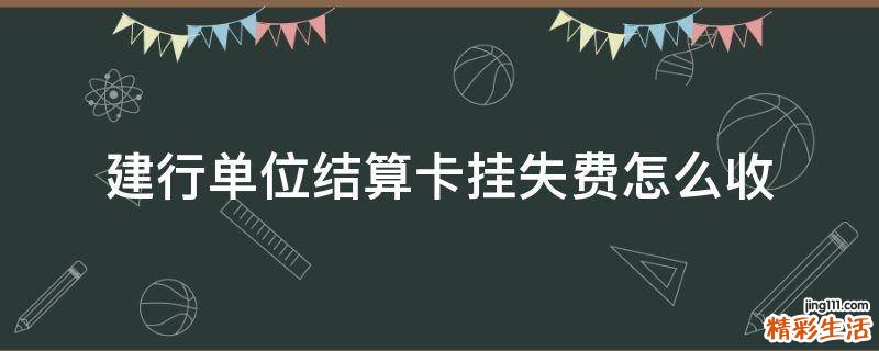 建行单位结算卡挂失费怎么收