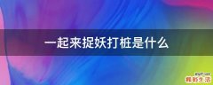 一起来捉妖打桩是什么