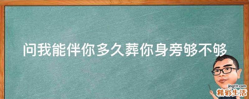 问我能伴你多久葬你身旁够不够