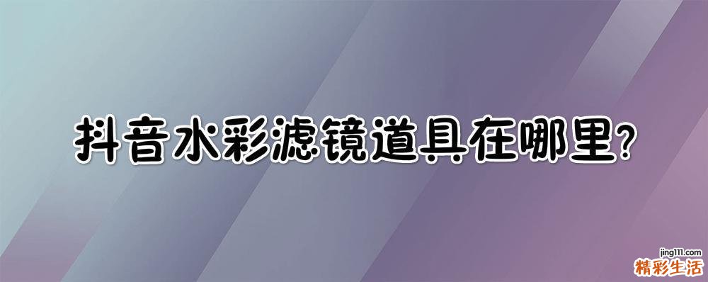 抖音水彩滤镜道具在哪里