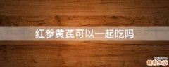 红参黄芪可以一起吃吗