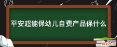 平安超能保幼儿自费产品保什么