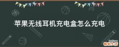 苹果无线耳机充电盒怎么充电