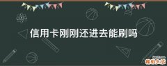 信用卡刚刚还进去能刷吗
