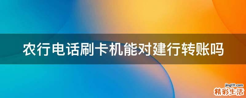 农行电话刷卡机能对建行转账吗
