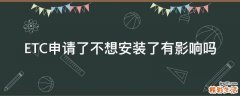 ETC申请了不想安装了有影响吗