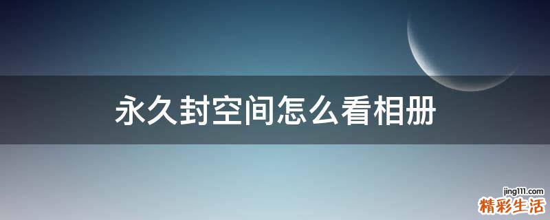 永久封空间怎么看相册
