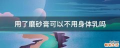用了磨砂膏可以不用身体乳吗