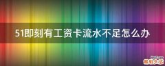 51即刻有工资卡流水不足怎么办