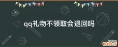 qq礼物不领取会退回吗