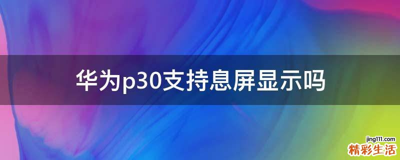 华为p30支持息屏显示吗