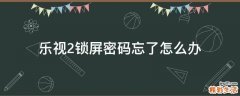乐视2锁屏密码忘了怎么办