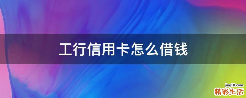 工行信用卡怎么借钱