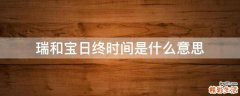 瑞和宝日终时间是什么意思