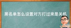 黑名单怎么设置对方打过来是关机