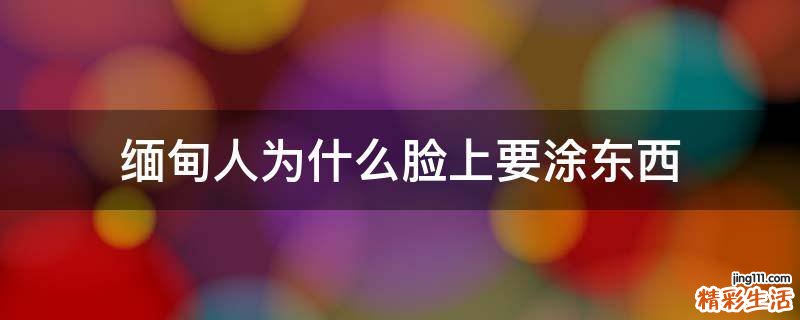 缅甸人为什么脸上要涂东西