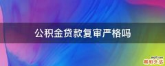 公积金贷款复审严格吗