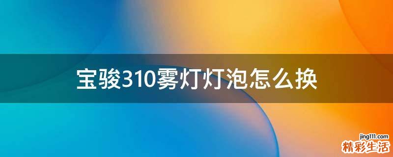 宝骏310雾灯灯泡怎么换