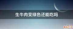 生牛肉变绿色还能吃吗
