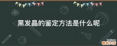 黑发晶的鉴定方法是什么呢