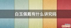 白玉佩戴有什么讲究吗