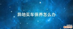异地买车保养怎么办