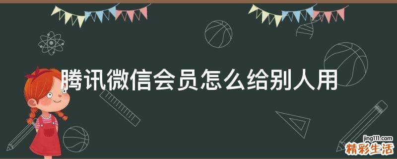 腾讯微信会员怎么给别人用