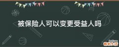 被保险人可以变更受益人吗