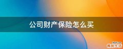 公司财产保险怎么买