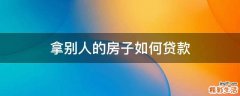 拿别人的房子如何贷款