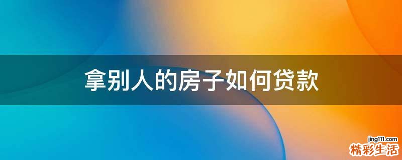 拿别人的房子如何贷款
