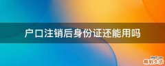 户口注销后身份证还能用吗