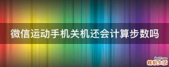 微信运动手机关机还会计算步数吗