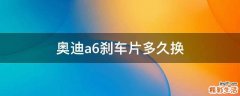 奥迪a6刹车片多久换