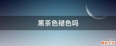 黑茶色褪色吗