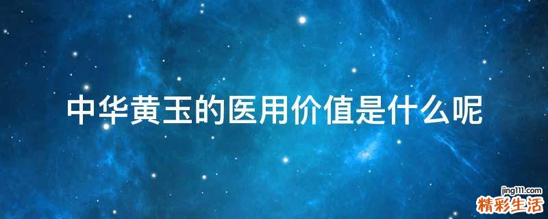 中华黄玉的医用价值是什么呢