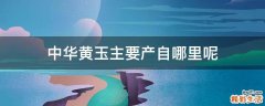 中华黄玉主要产自哪里呢