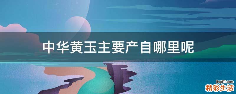 中华黄玉主要产自哪里呢
