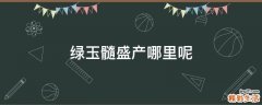 绿玉髓盛产哪里呢