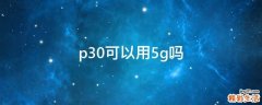 p30可以用5g吗