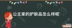 公主家的护肤品怎么样呢