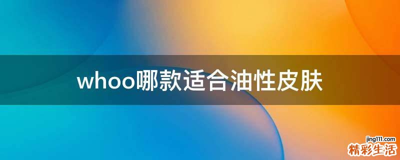 whoo哪款适合油性皮肤