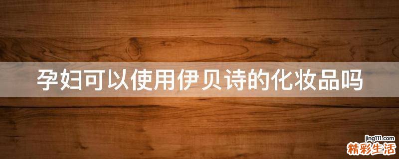 孕妇可以使用伊贝诗的化妆品吗