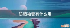 防晒袖套有什么用