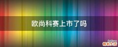 欧尚科赛上市了吗