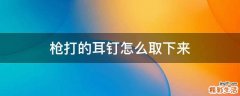枪打的耳钉怎么取下来