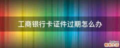 工商银行卡证件过期怎么办