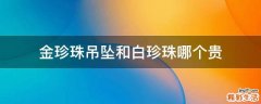 金珍珠吊坠和白珍珠哪个贵